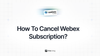 Feta guide on how to cancel Webex subscription